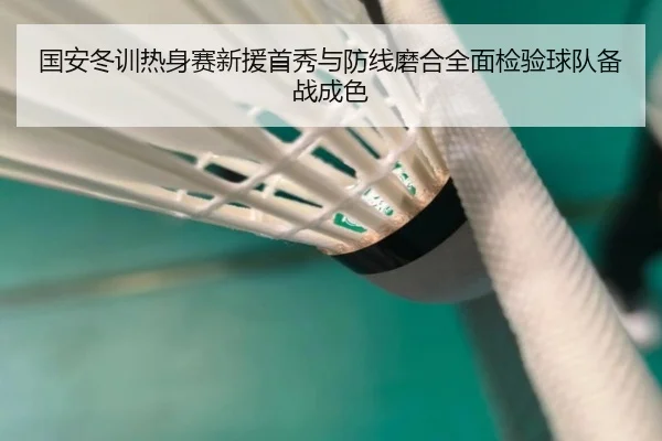 国安冬训热身赛新援首秀与防线磨合全面检验球队备战成色